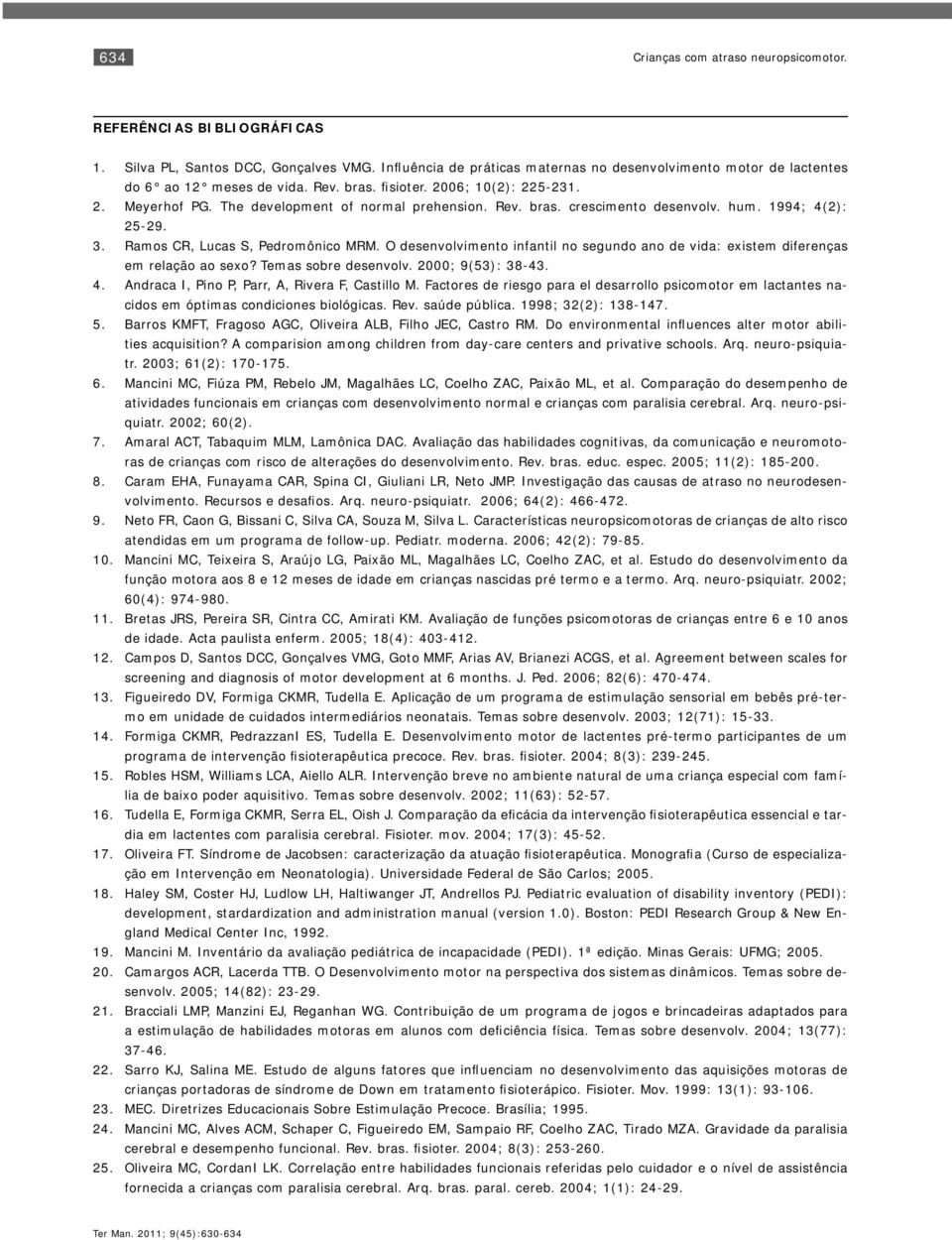 hum. 1994; 4(2): 25-29. Ramos CR, Lucas S, Pedromônico MRM. O desenvolvimento infantil no segundo ano de vida: existem diferenças em relação ao sexo? Temas sobre desenvolv. 2000; 9(53): 38-43.