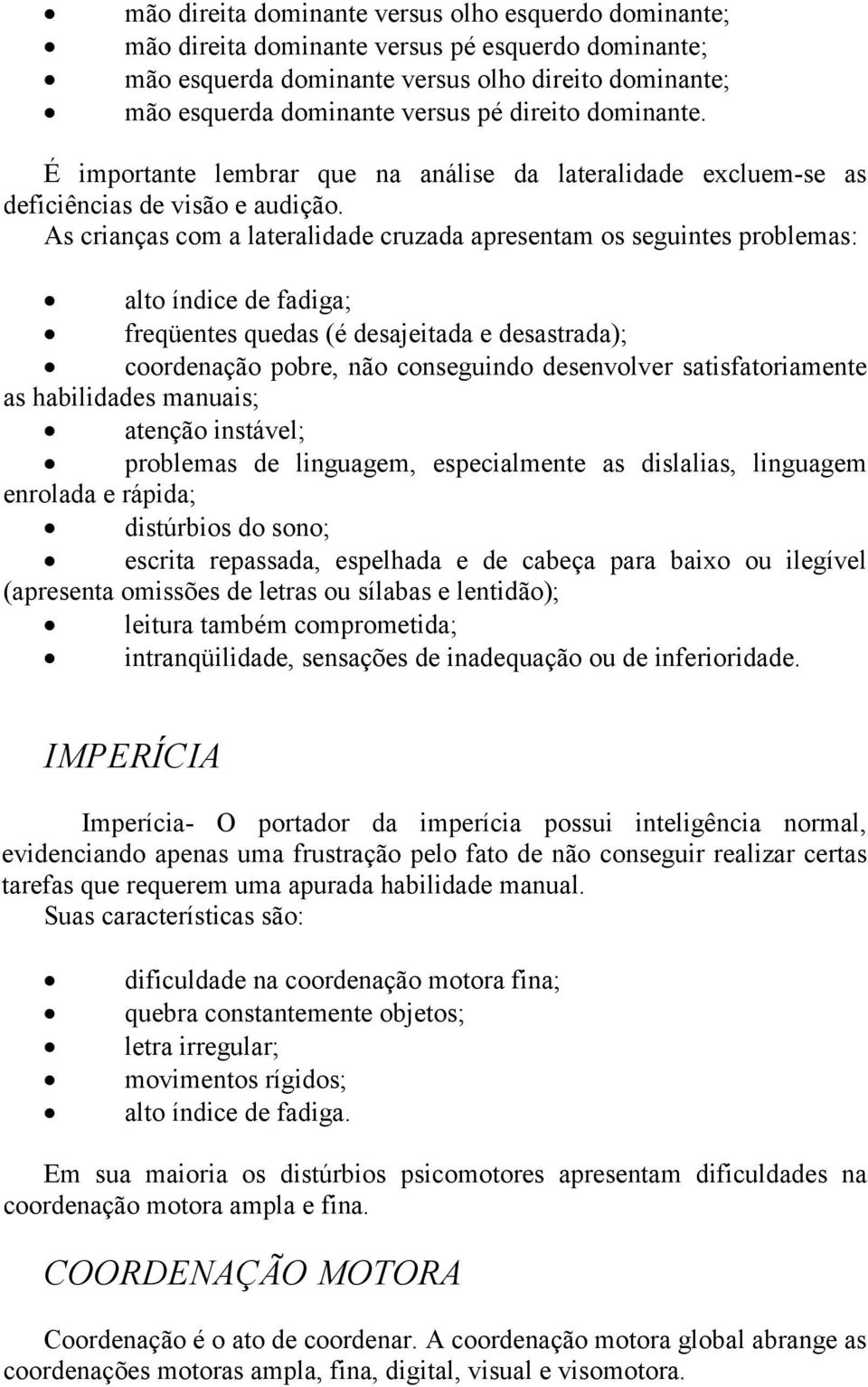 As crianças com a lateralidade cruzada apresentam os seguintes problemas: alto índice de fadiga; freqüentes quedas (é desajeitada e desastrada); coordenação pobre, não conseguindo desenvolver