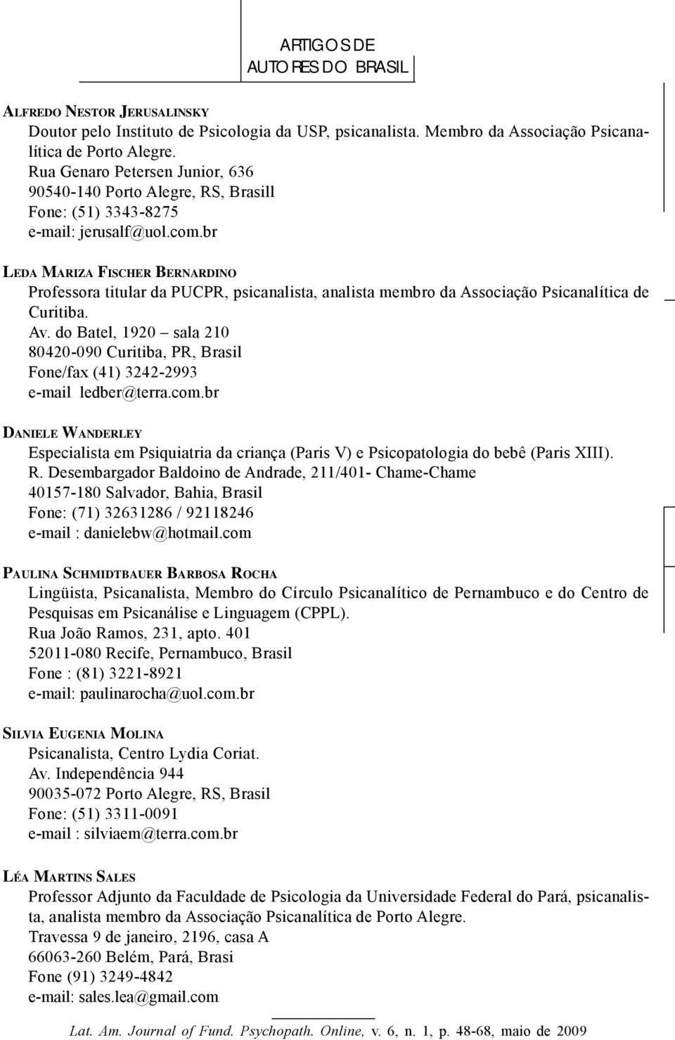 br LEDA MARIZA FISCHER BERNARDINO Professora titular da PUCPR, psicanalista, analista membro da Associação Psicanalítica de Curitiba. Av.