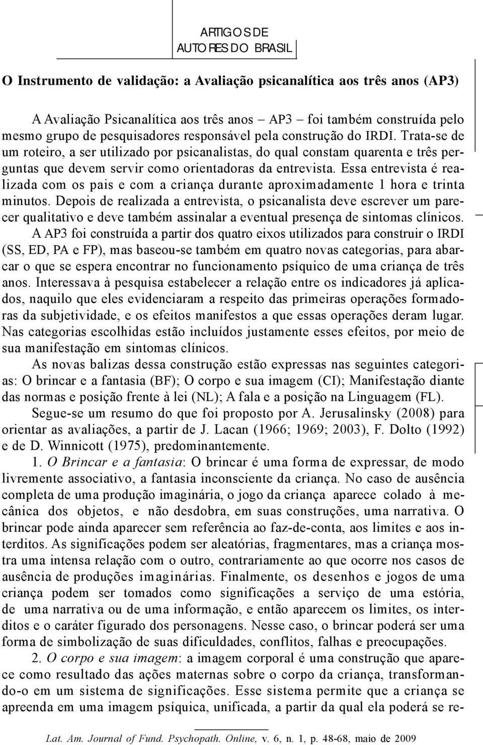 Trata-se de um roteiro, a ser utilizado por psicanalistas, do qual constam quarenta e três perguntas que devem servir como orientadoras da entrevista.