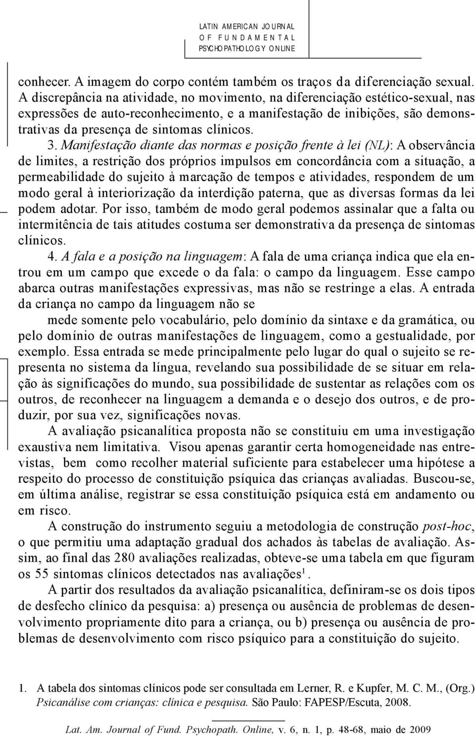 3. Manifestação diante das normas e posição frente à lei (NL): A observância de limites, a restrição dos próprios impulsos em concordância com a situação, a permeabilidade do sujeito à marcação de