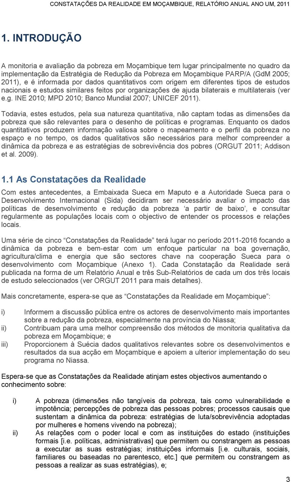 Todavia, estes estudos, pela sua natureza quantitativa, não captam todas as dimensões da pobreza que são relevantes para o desenho de políticas e programas.