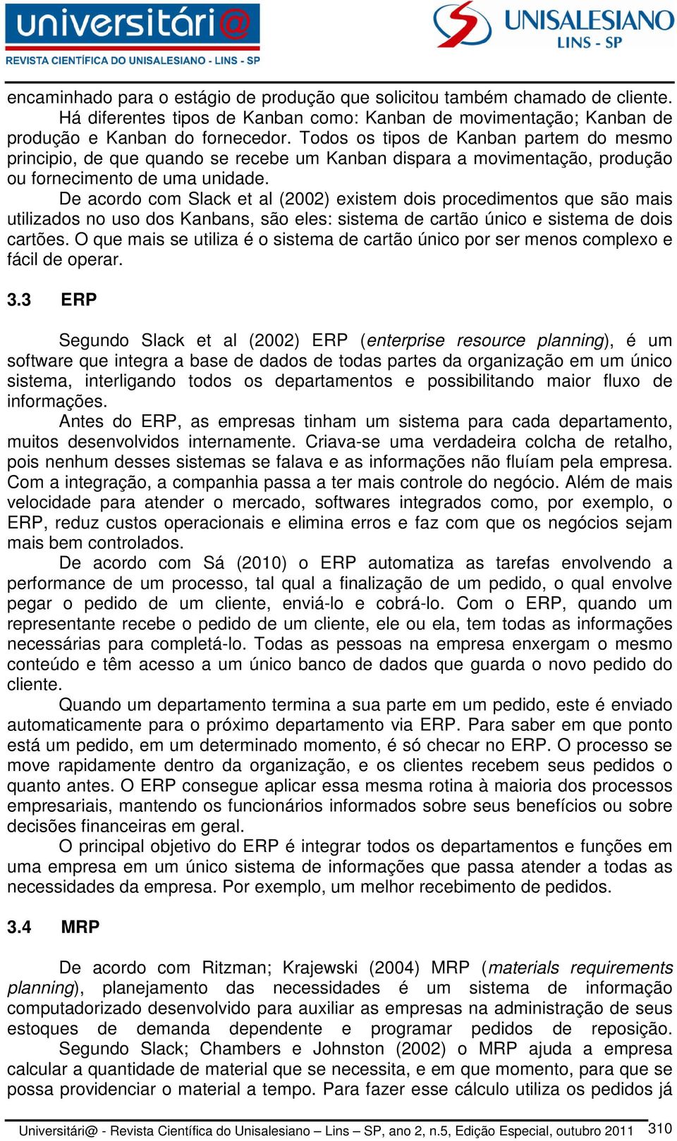 De acordo com Slack et al (2002) existem dois procedimentos que são mais utilizados no uso dos Kanbans, são eles: sistema de cartão único e sistema de dois cartões.