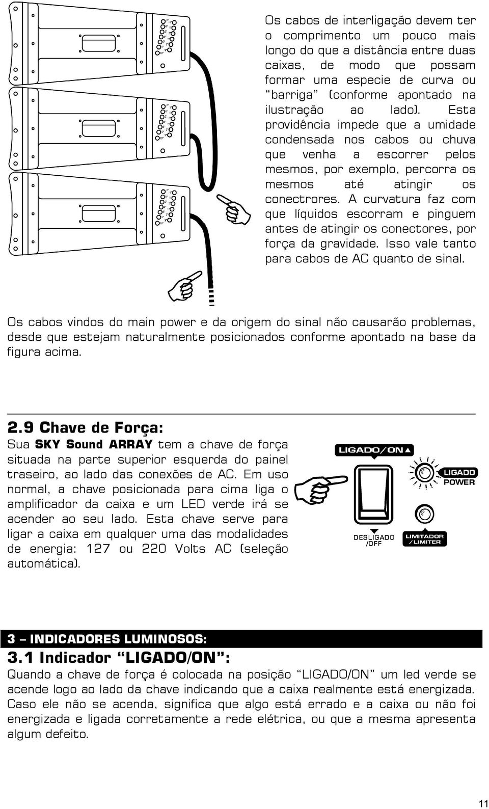 A curvatura faz com que líquidos escorram e pinguem antes de atingir os conectores, por força da gravidade. Isso vale tanto para cabos de AC quanto de sinal.