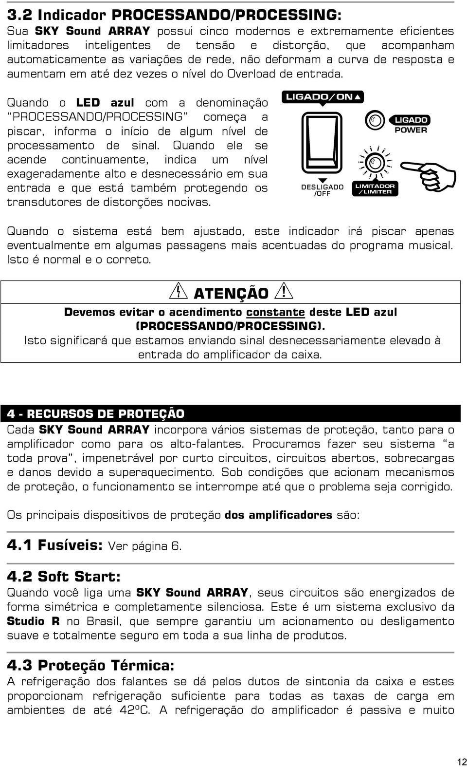 Quando o LED azul com a denominação PROCESSANDO/PROCESSING começa a piscar, informa o início de algum nível de processamento de sinal.