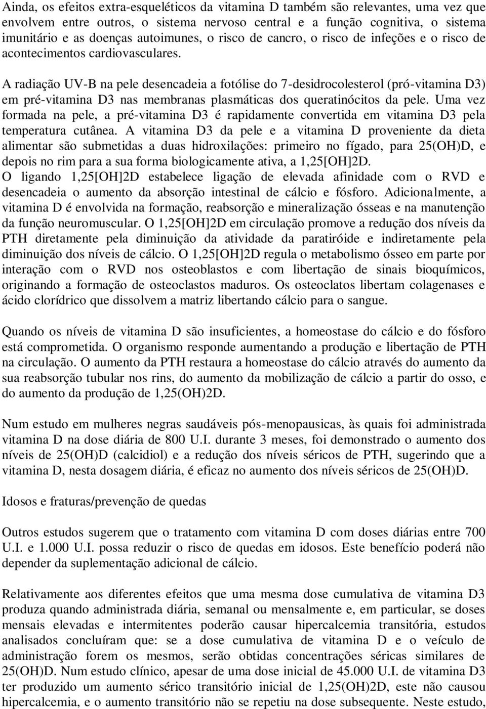 A radiação UV-B na pele desencadeia a fotólise do 7-desidrocolesterol (pró-vitamina D3) em pré-vitamina D3 nas membranas plasmáticas dos queratinócitos da pele.