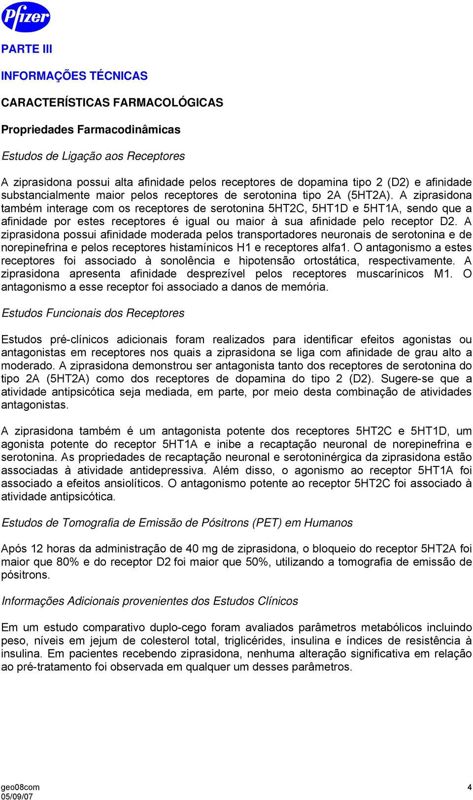 A ziprasidona também interage com os receptores de serotonina 5HT2C, 5HT1D e 5HT1A, sendo que a afinidade por estes receptores é igual ou maior à sua afinidade pelo receptor D2.