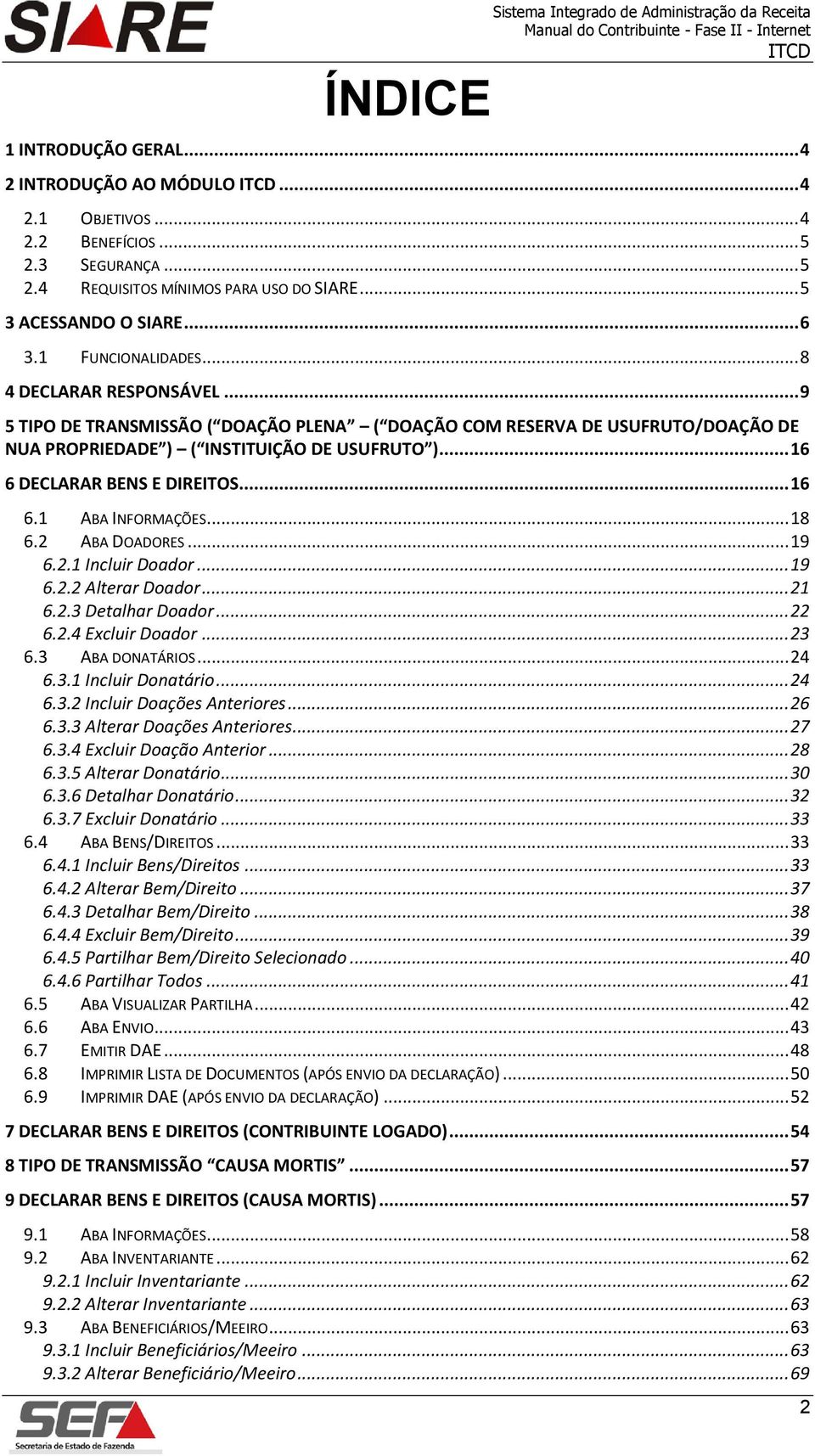 .. 9 5 TIPO DE TRANSMISSÃO ( DOAÇÃO PLENA ( DOAÇÃO COM RESERVA DE USUFRUTO/DOAÇÃO DE NUA PROPRIEDADE ) ( INSTITUIÇÃO DE USUFRUTO )... 16 6 DECLARAR BENS E DIREITOS... 16 6.1 ABA INFORMAÇÕES... 18 6.