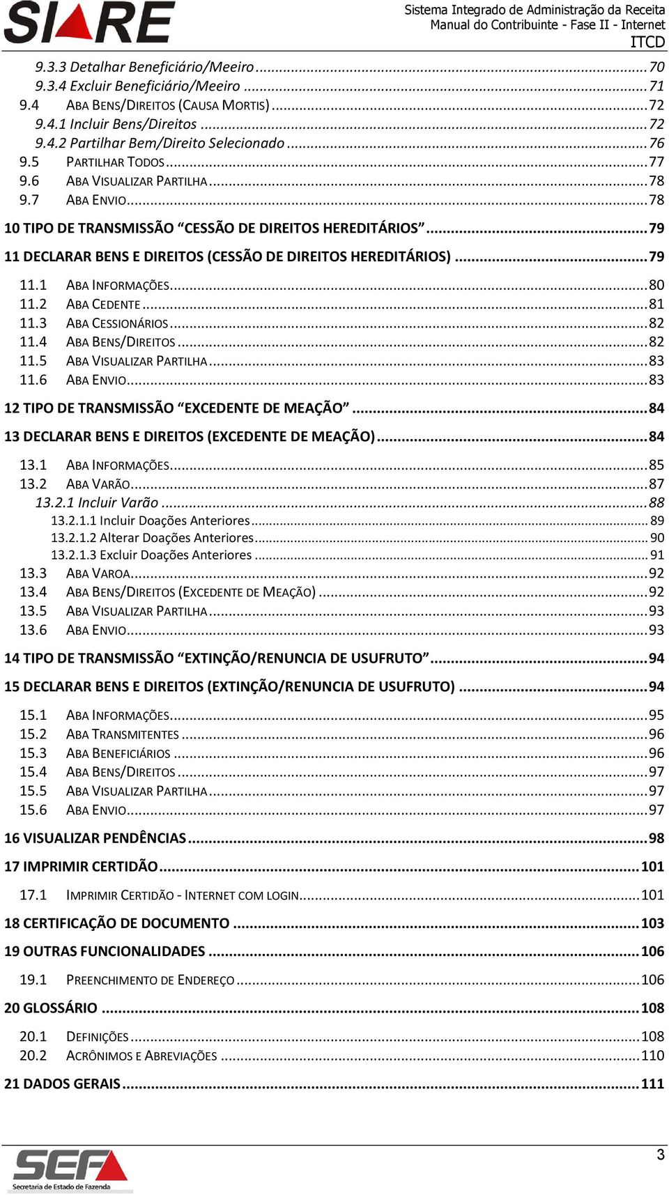 .. 79 11 DECLARAR BENS E DIREITOS (CESSÃO DE DIREITOS HEREDITÁRIOS)... 79 11.1 ABA INFORMAÇÕES... 80 11.2 ABA CEDENTE... 81 11.3 ABA CESSIONÁRIOS... 82 11.4 ABA BENS/DIREITOS... 82 11.5 ABA VISUALIZAR PARTILHA.