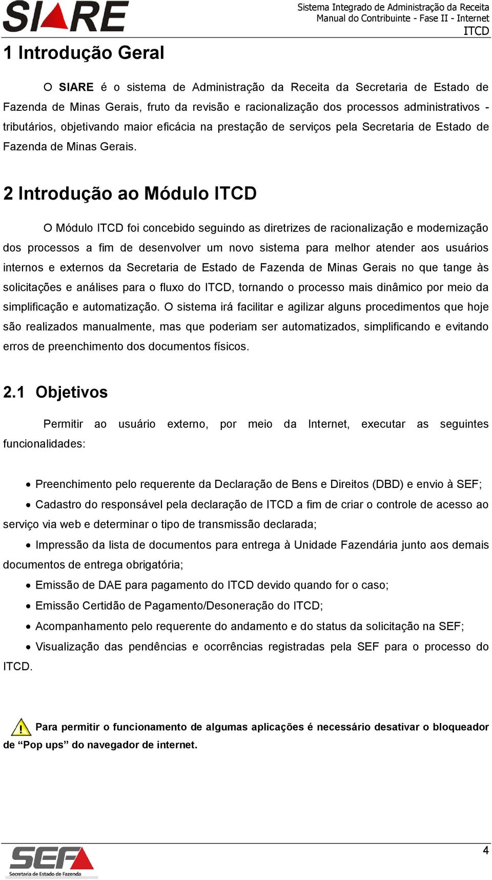 2 Introdução ao Módulo O Módulo foi concebido seguindo as diretrizes de racionalização e modernização dos processos a fim de desenvolver um novo sistema para melhor atender aos usuários internos e