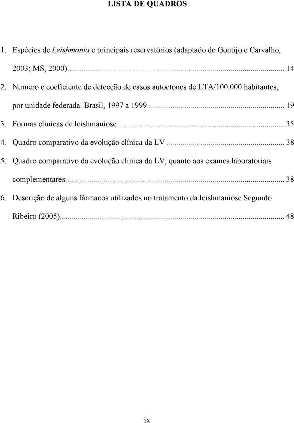 Formas clínicas de leishmaniose... 35 4. Quadro comparativo da evolução clínica da LV... 38 5.