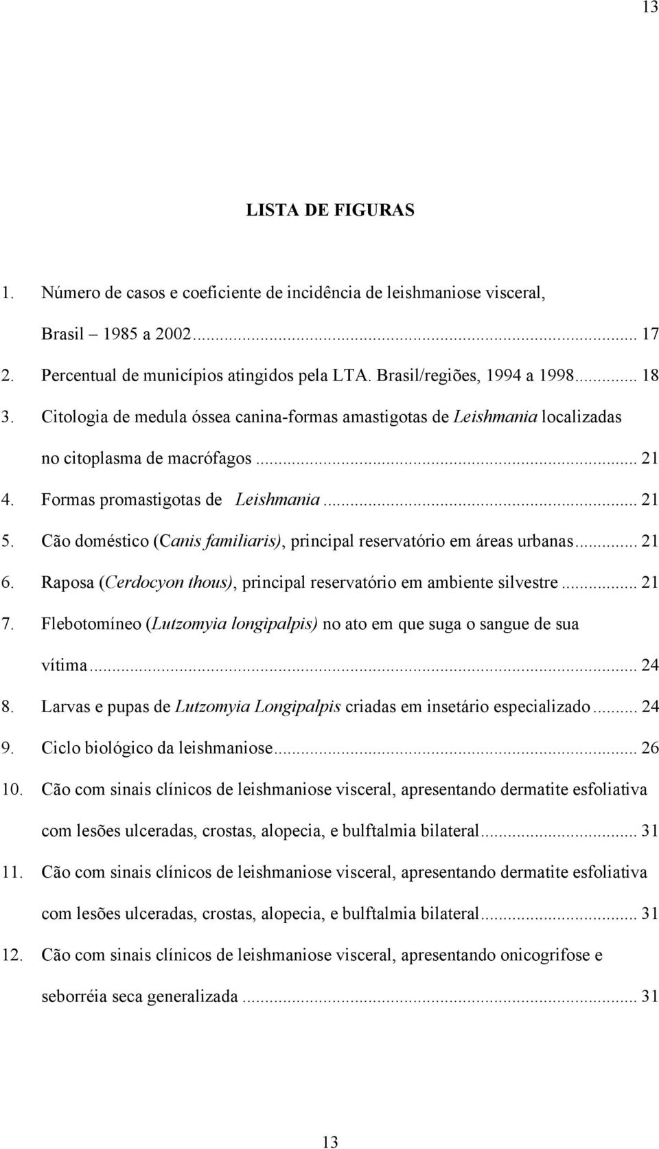 Cão doméstico (Canis familiaris), principal reservatório em áreas urbanas... 21 6. Raposa (Cerdocyon thous), principal reservatório em ambiente silvestre... 21 7.