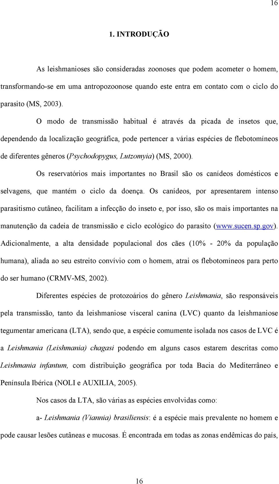 Lutzomyia) (MS, 2000). Os reservatórios mais importantes no Brasil são os canídeos domésticos e selvagens, que mantém o ciclo da doença.