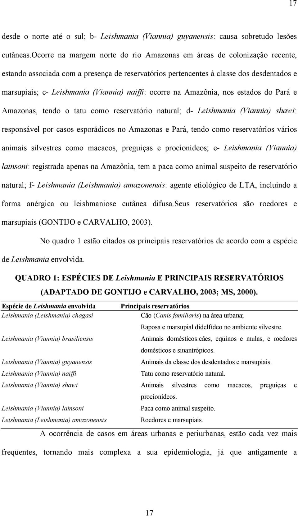 naiffi: ocorre na Amazônia, nos estados do Pará e Amazonas, tendo o tatu como reservatório natural; d- Leishmania (Viannia) shawi: responsável por casos esporádicos no Amazonas e Pará, tendo como