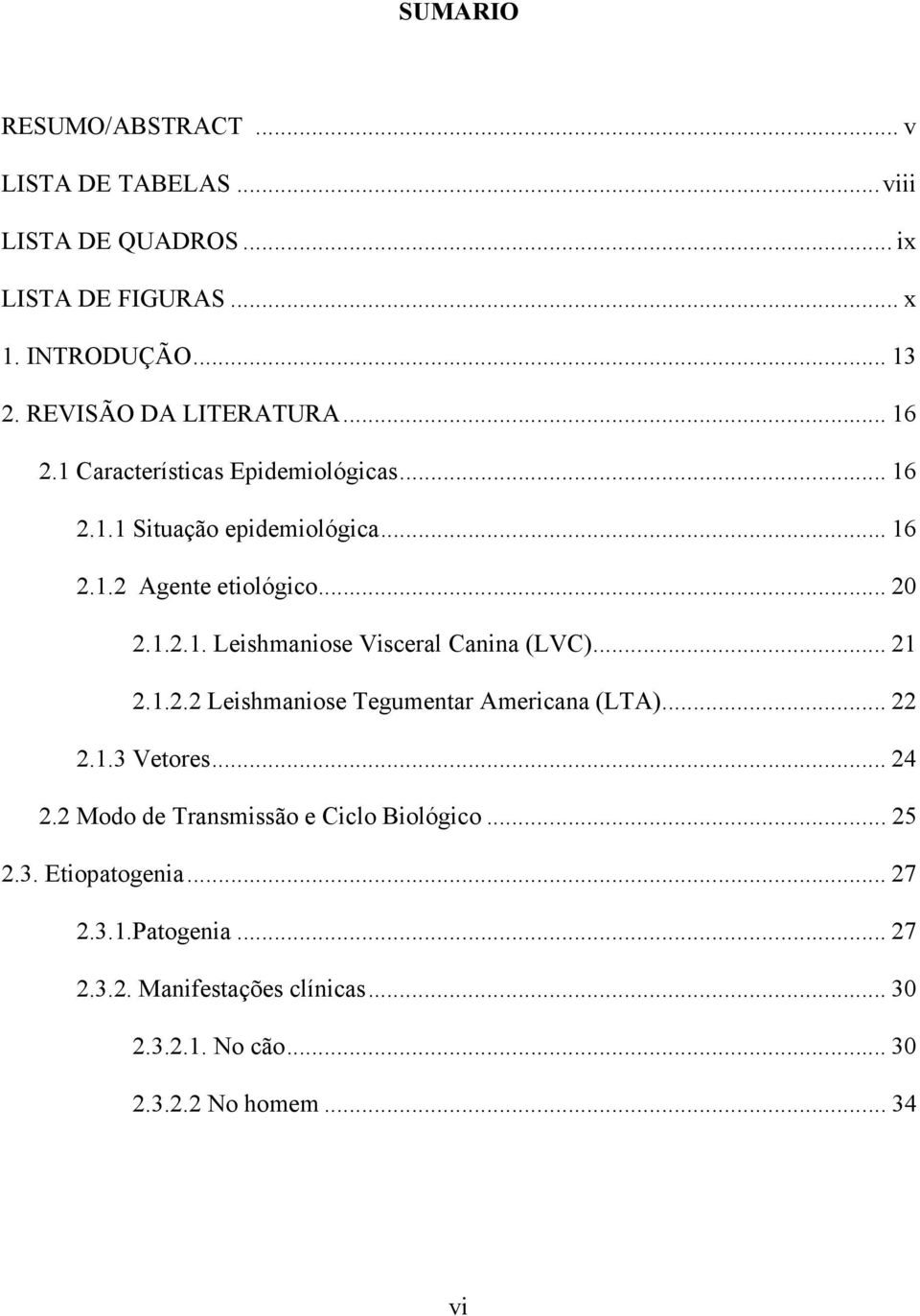 .. 21 2.1.2.2 Leishmaniose Tegumentar Americana (LTA)... 22 2.1.3 Vetores... 24 2.2 Modo de Transmissão e Ciclo Biológico... 25 2.3. Etiopatogenia.