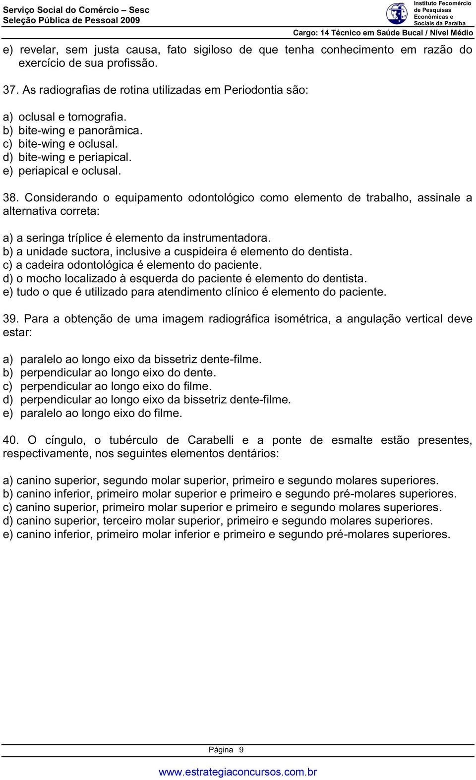 Considerando o equipamento odontológico como elemento de trabalho, assinale a alternativa correta: a) a seringa tríplice é elemento da instrumentadora.