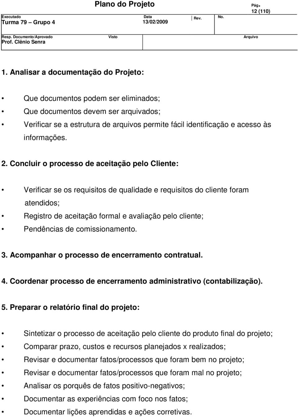 2. Concluir o processo de aceitação pelo Cliente: Verificar se os requisitos de qualidade e requisitos do cliente foram atendidos; Registro de aceitação formal e avaliação pelo cliente; Pendências de