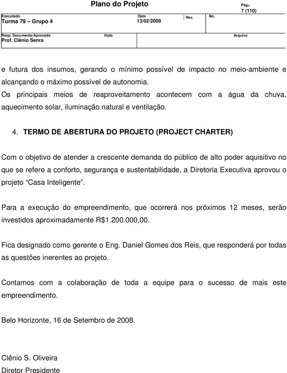 TERMO DE ABERTURA DO PROJETO (PROJECT CHARTER) Com o objetivo de atender a crescente demanda do público de alto poder aquisitivo no que se refere a conforto, segurança e sustentabilidade, a Diretoria