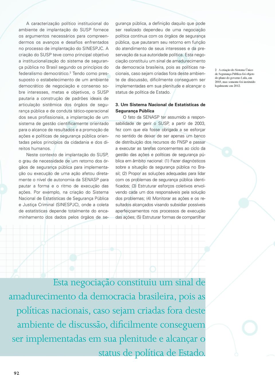 2 Tendo como pressuposto o estabelecimento de um ambiente democrático de negociação e consenso sobre interesses, metas e objetivos, o SUSP pautaria a construção de padrões ideais de articulação