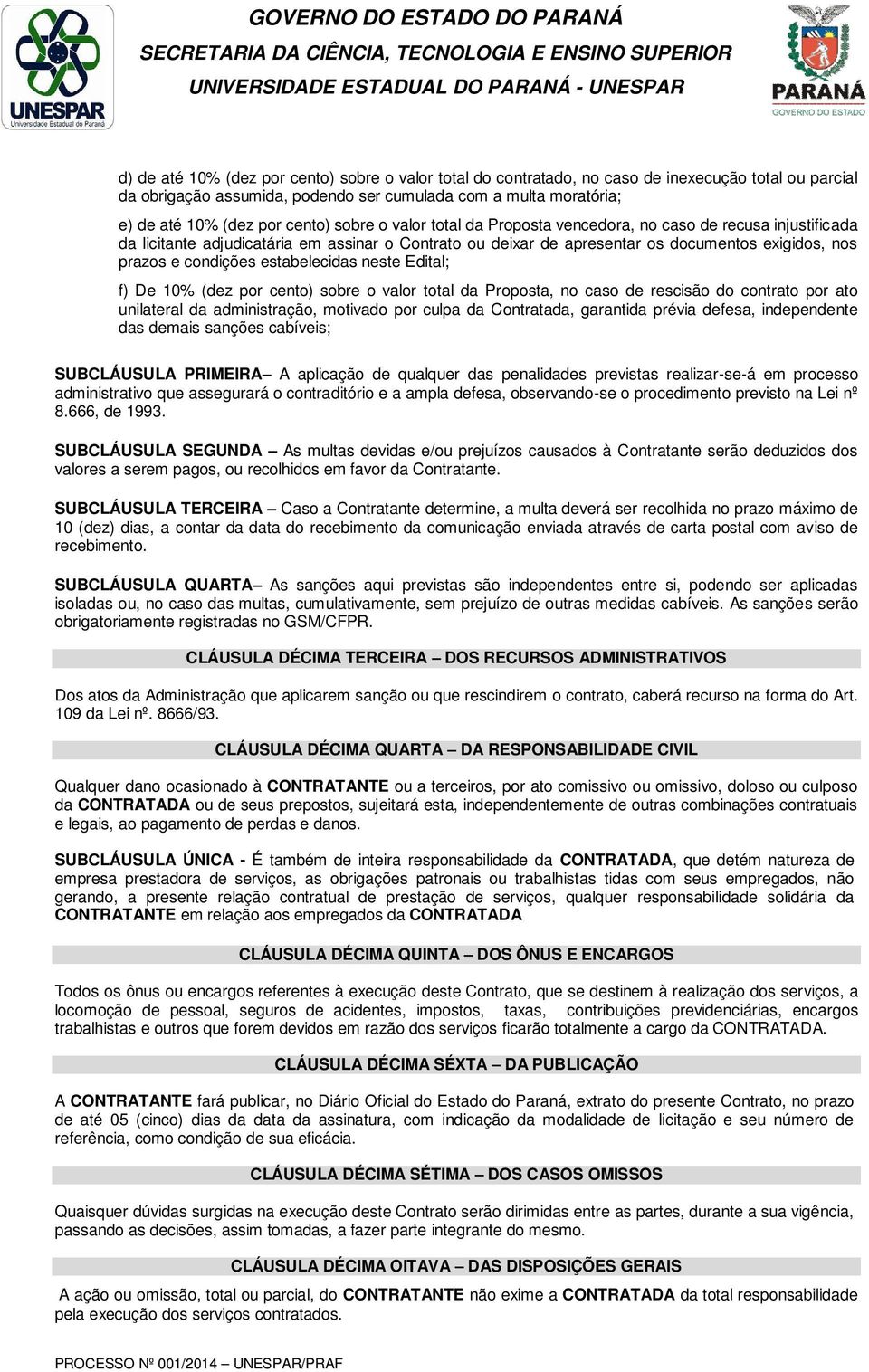 condições estabelecidas neste Edital; f) De 10% (dez por cento) sobre o valor total da Proposta, no caso de rescisão do contrato por ato unilateral da administração, motivado por culpa da Contratada,