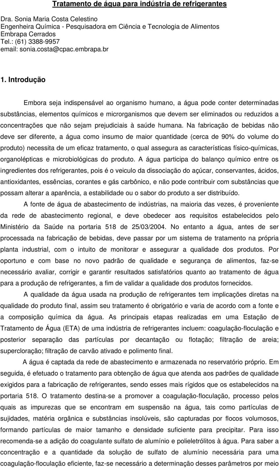 Introdução Embora seja indispensável ao organismo humano, a água pode conter determinadas substâncias, elementos químicos e microrganismos que devem ser eliminados ou reduzidos a concentrações que