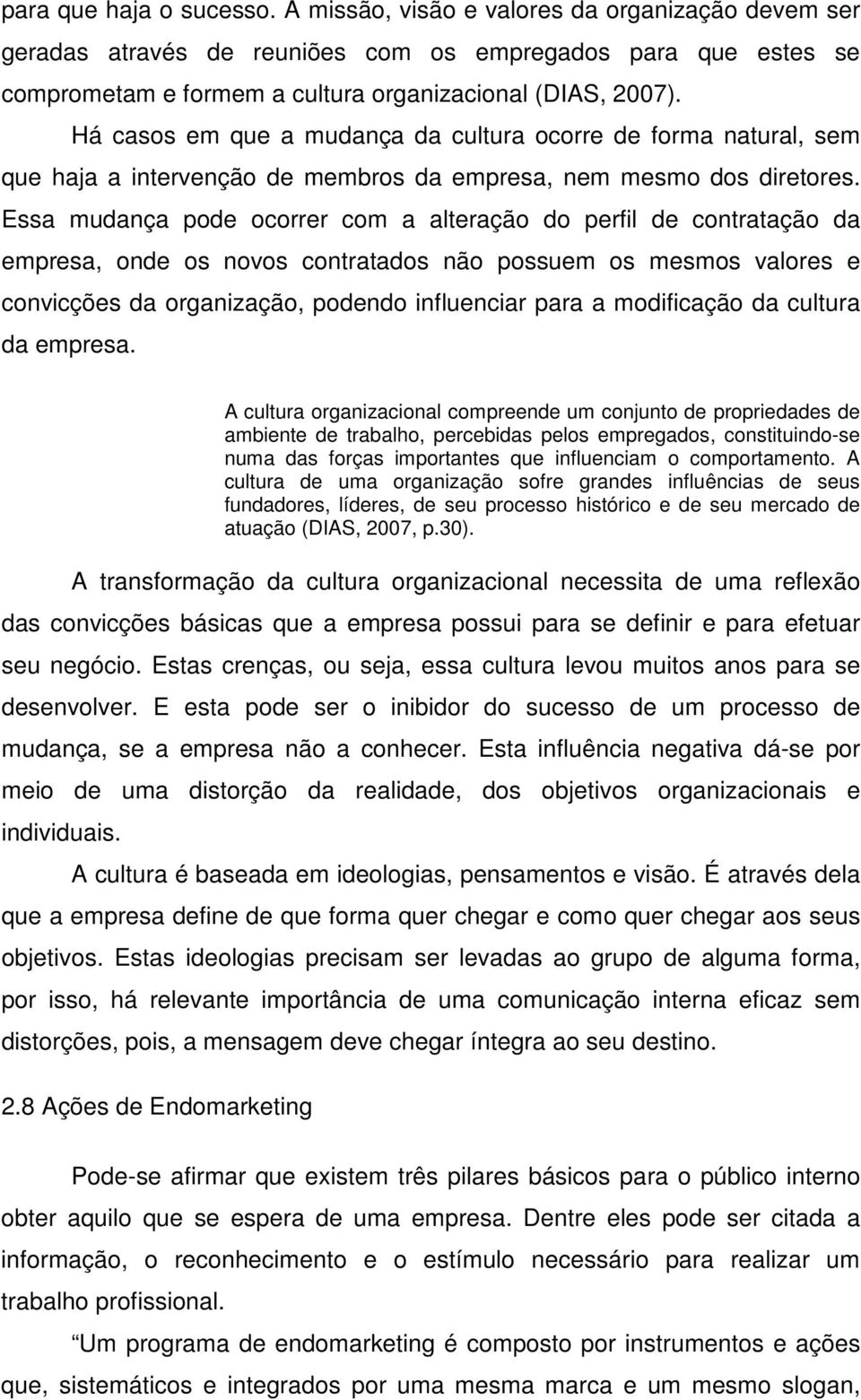 Essa mudança pode ocorrer com a alteração do perfil de contratação da empresa, onde os novos contratados não possuem os mesmos valores e convicções da organização, podendo influenciar para a