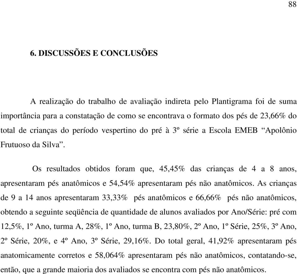 Os resultados obtidos foram que, 45,45% das crianças de 4 a 8 anos, apresentaram pés anatômicos e 54,54% apresentaram pés não anatômicos.