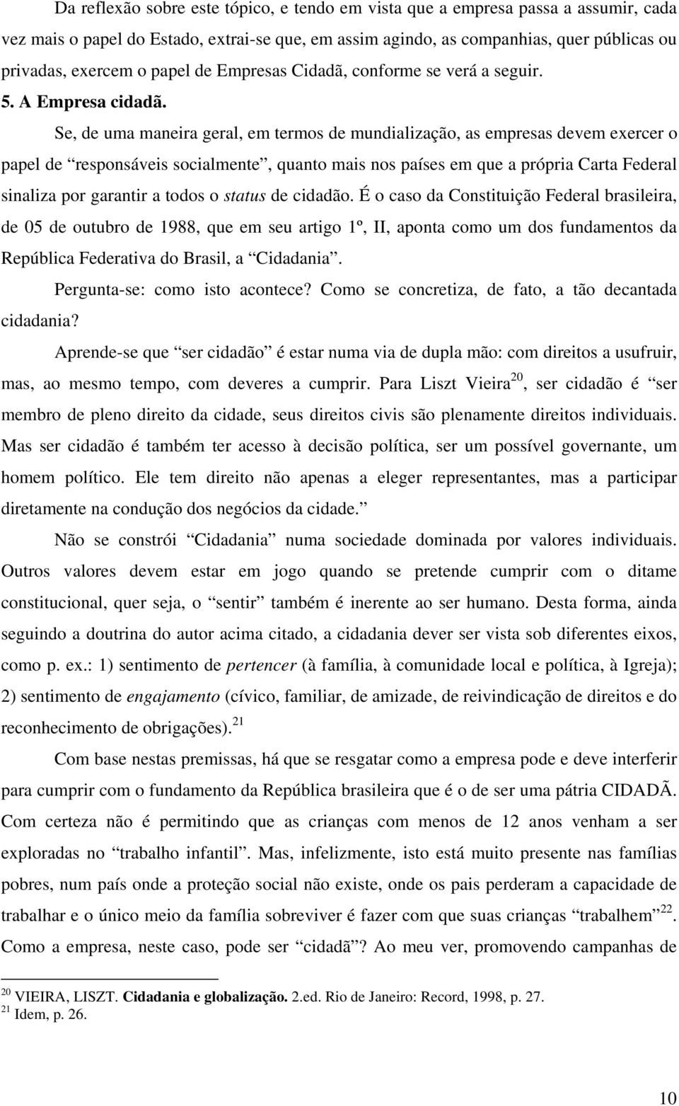 Se, de uma maneira geral, em termos de mundialização, as empresas devem exercer o papel de responsáveis socialmente, quanto mais nos países em que a própria Carta Federal sinaliza por garantir a