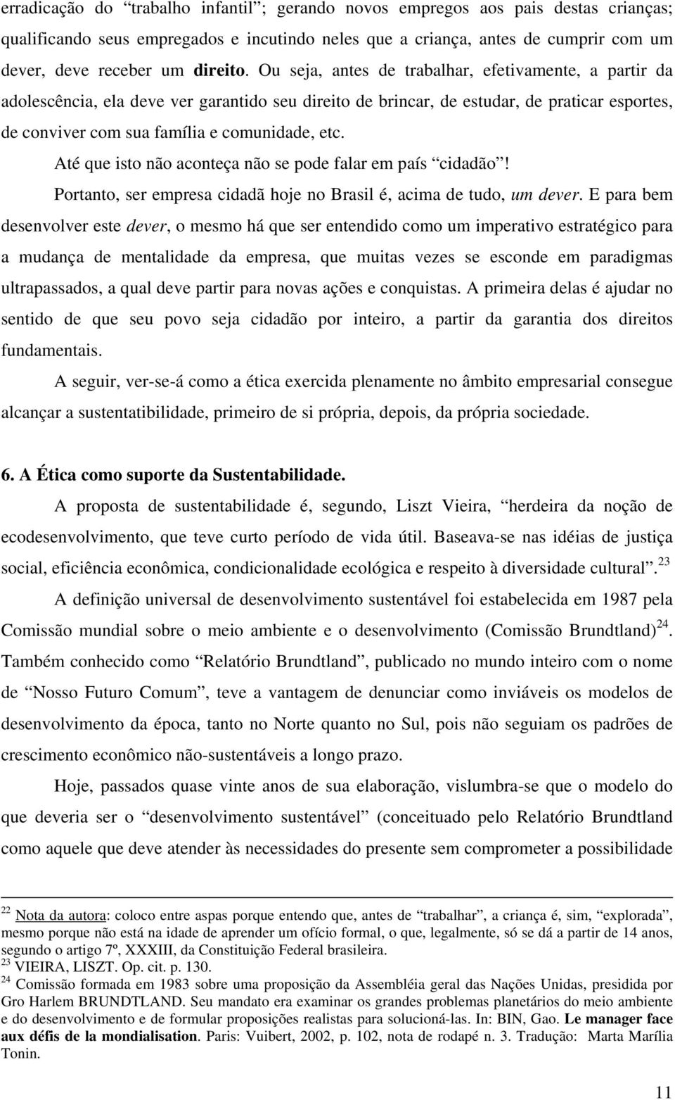 Ou seja, antes de trabalhar, efetivamente, a partir da adolescência, ela deve ver garantido seu direito de brincar, de estudar, de praticar esportes, de conviver com sua família e comunidade, etc.