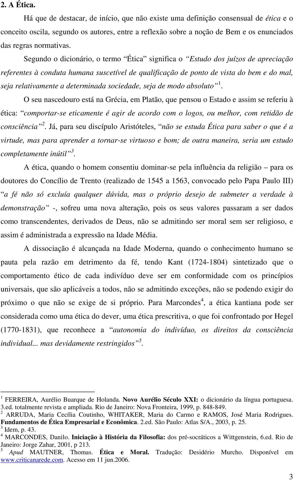 Segundo o dicionário, o termo Ética significa o Estudo dos juízos de apreciação referentes à conduta humana suscetível de qualificação de ponto de vista do bem e do mal, seja relativamente a