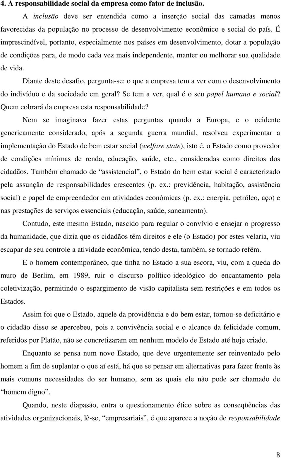 É imprescindível, portanto, especialmente nos países em desenvolvimento, dotar a população de condições para, de modo cada vez mais independente, manter ou melhorar sua qualidade de vida.