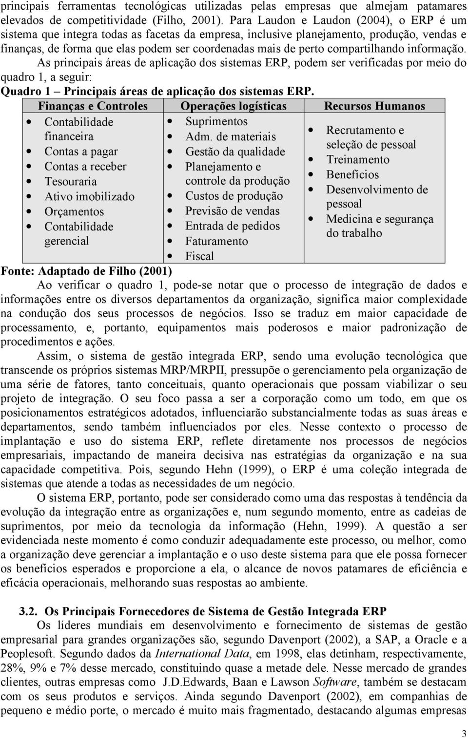 compartilhando informação. As principais áreas de aplicação dos sistemas ERP, podem ser verificadas por meio do quadro 1, a seguir: Quadro 1 Principais áreas de aplicação dos sistemas ERP.