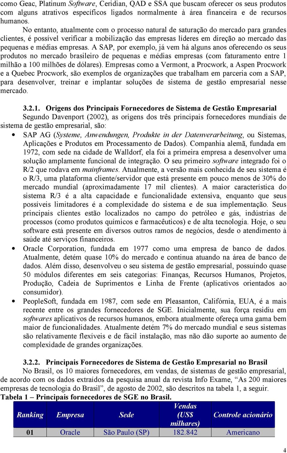 empresas. A SAP, por exemplo, já vem há alguns anos oferecendo os seus produtos no mercado brasileiro de pequenas e médias empresas (com faturamento entre 1 milhão a 100 milhões de dólares).