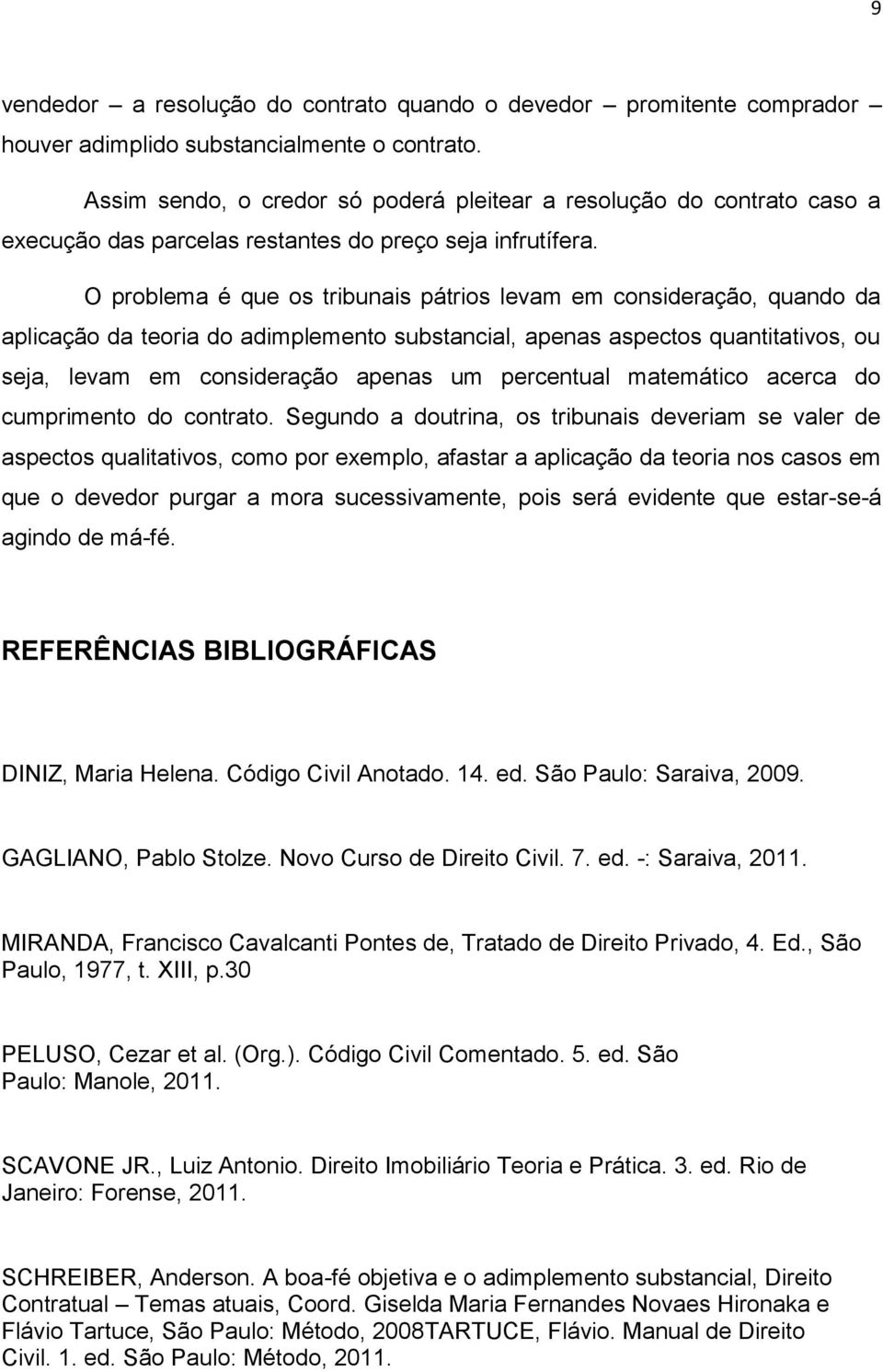 O problema é que os tribunais pátrios levam em consideração, quando da aplicação da teoria do adimplemento substancial, apenas aspectos quantitativos, ou seja, levam em consideração apenas um