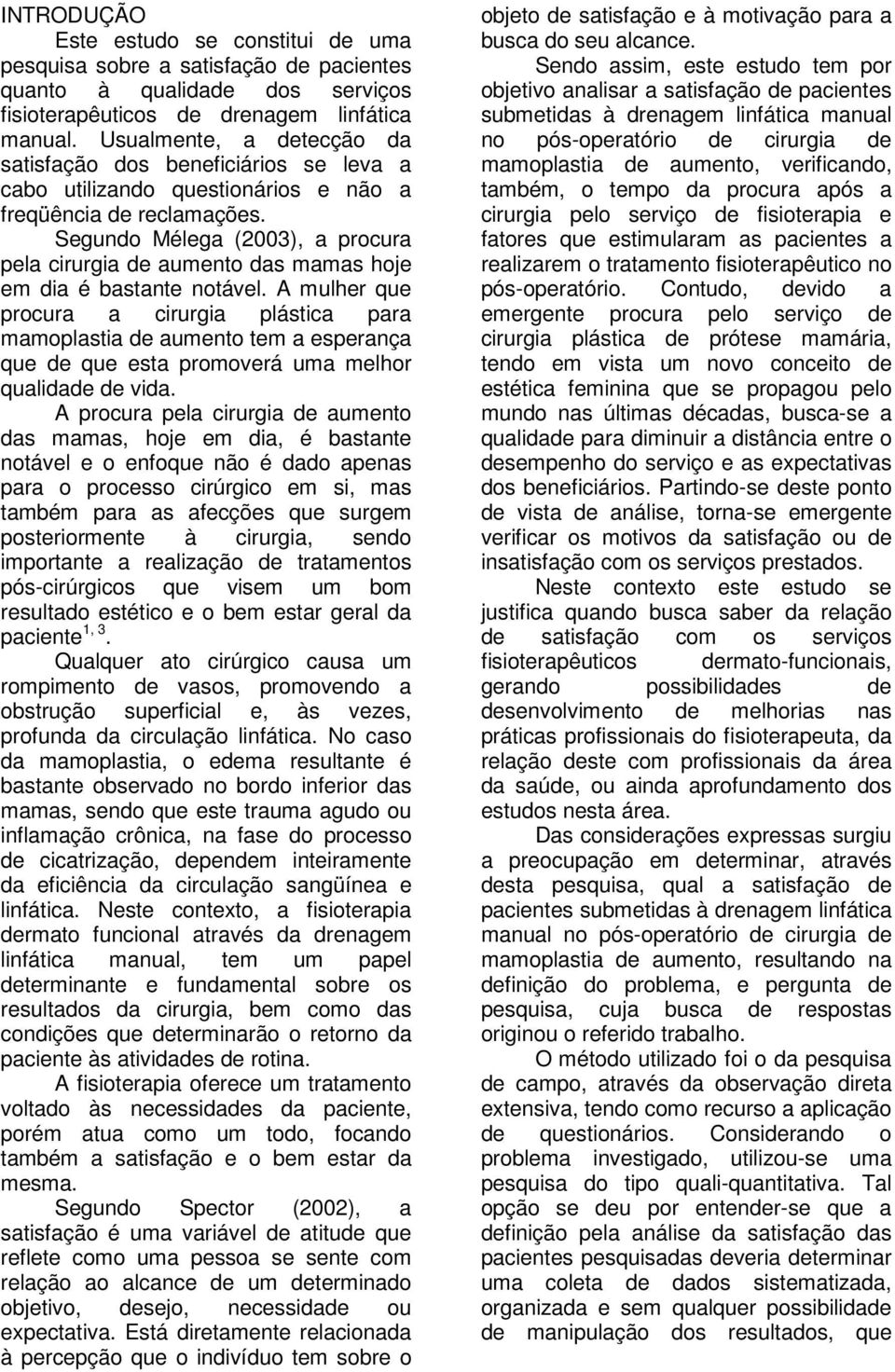 Segundo Mélega (2003), a procura pela cirurgia de aumento das mamas hoje em dia é bastante notável.