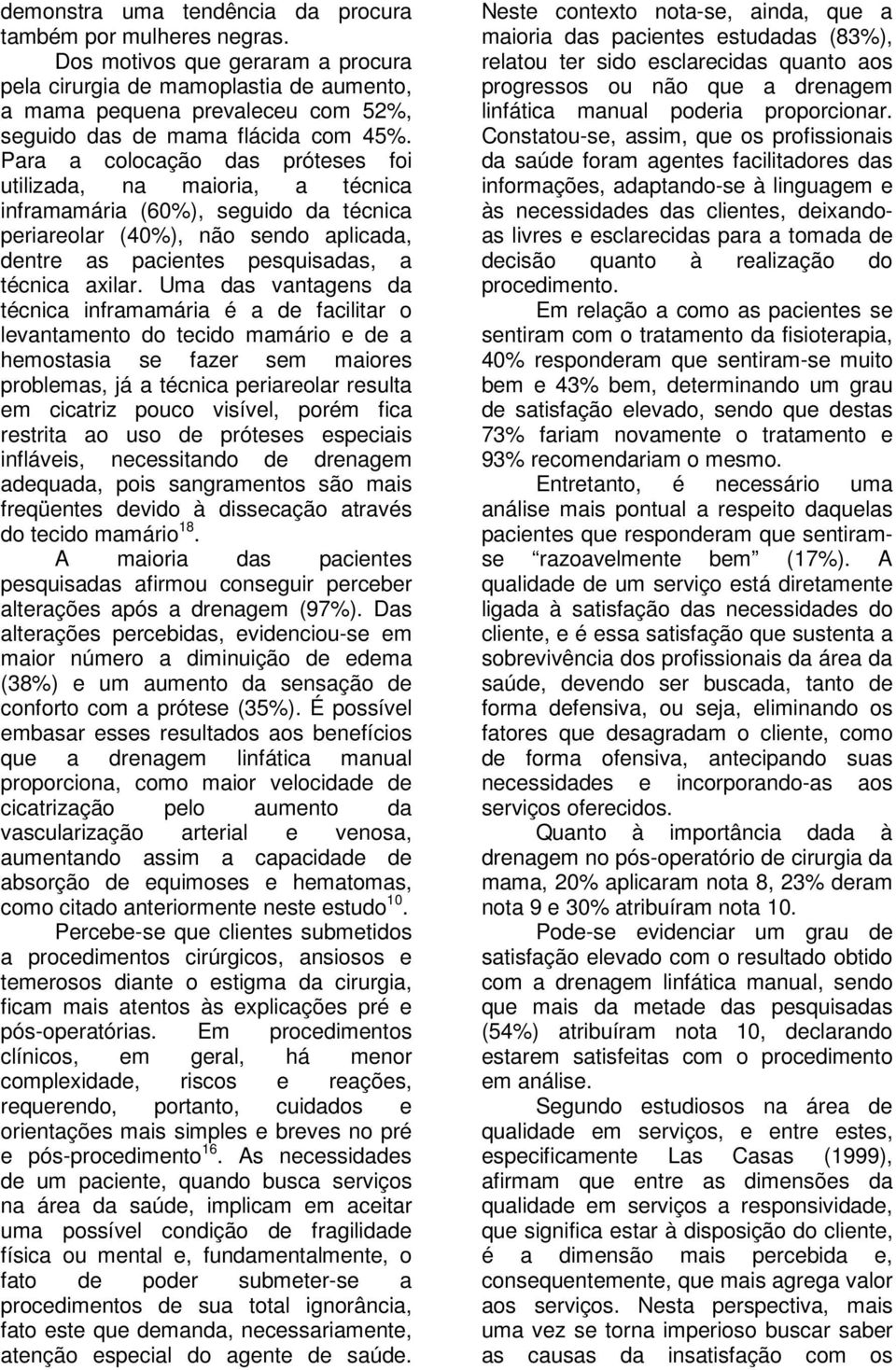 Para a colocação das próteses foi utilizada, na maioria, a técnica inframamária (60%), seguido da técnica periareolar (40%), não sendo aplicada, dentre as pacientes pesquisadas, a técnica axilar.