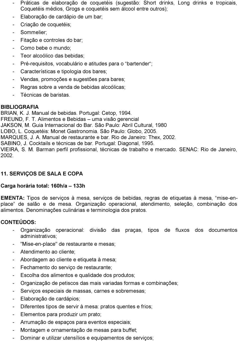 bares; - Vendas, promoções e sugestões para bares; - Regras sobre a venda de bebidas alcoólicas; - Técnicas de baristas. BRIAN, K. J. Manual de bebidas. Portugal: Cetop, 1994. FREUND, F. T. Alimentos e Bebidas uma visão gerencial JAKSON, M.