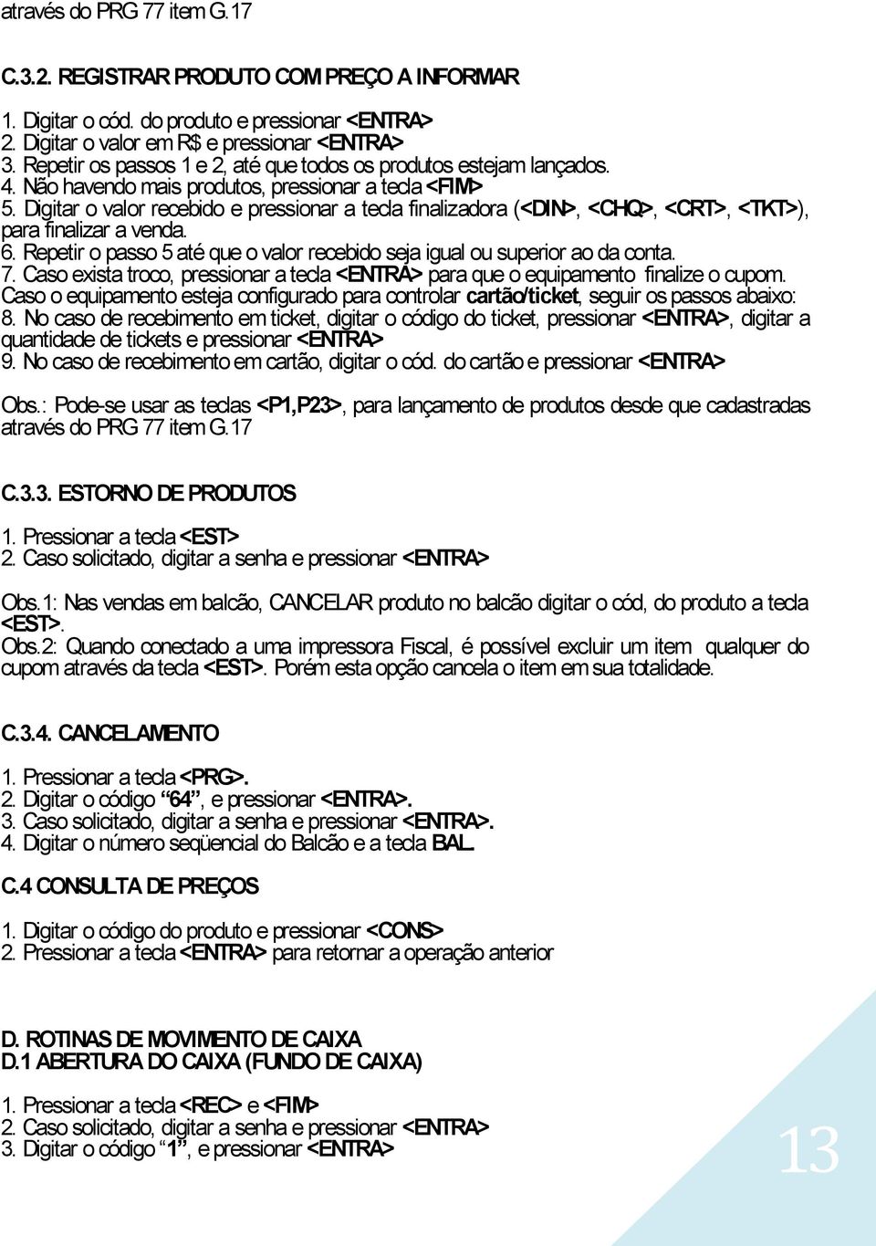 Digitar o valor recebido e pressionar a tecla finalizadora (<DIN>, <CHQ>, <CRT>, <TKT>), para finalizar a venda. 6. Repetir o passo 5 até que o valor recebido seja igual ou superior ao da conta. 7.