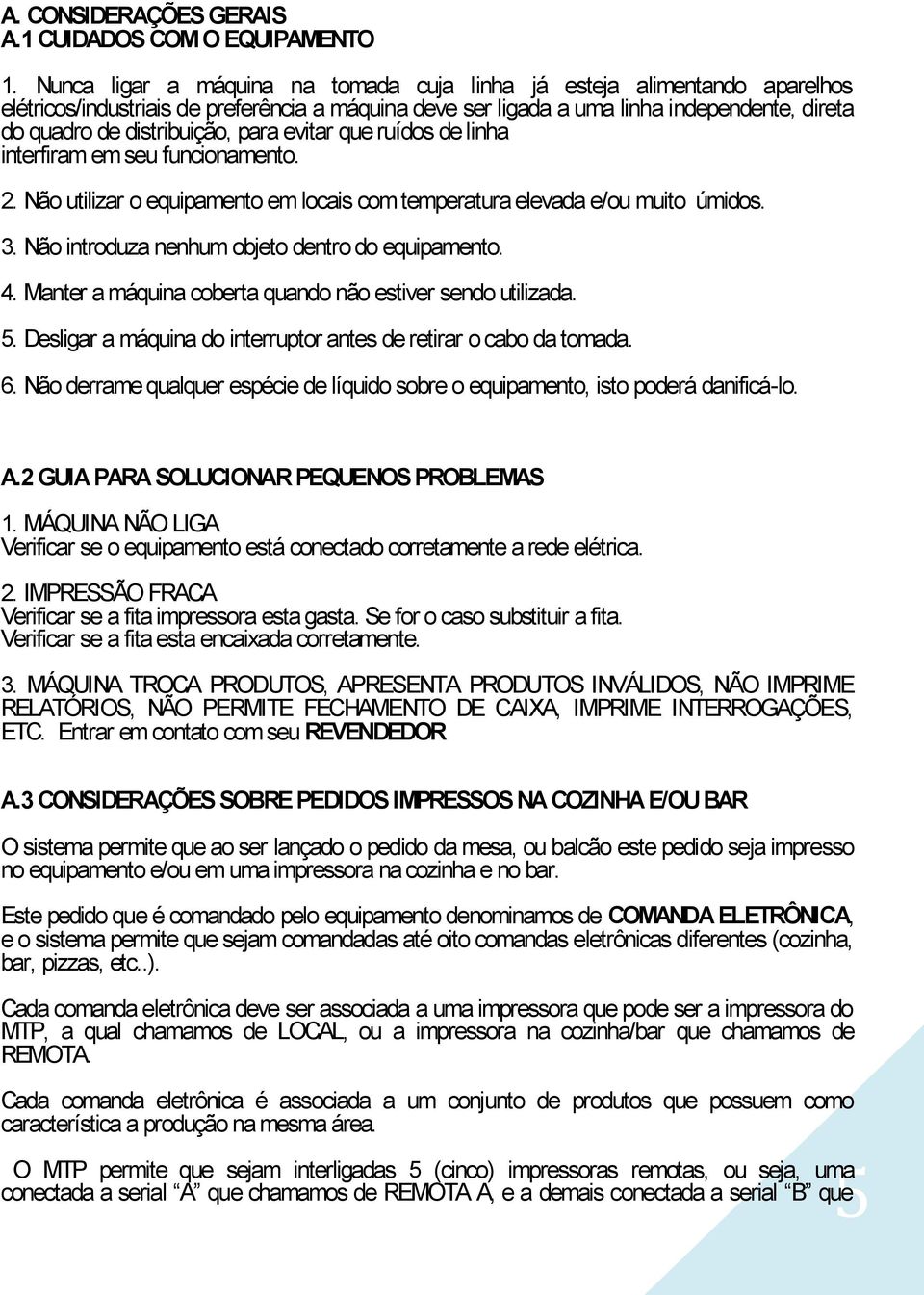 para evitar que ruídos de linha interfiram em seu funcionamento. 2. Não utilizar o equipamento em locais com temperatura elevada e/ou muito úmidos. 3.