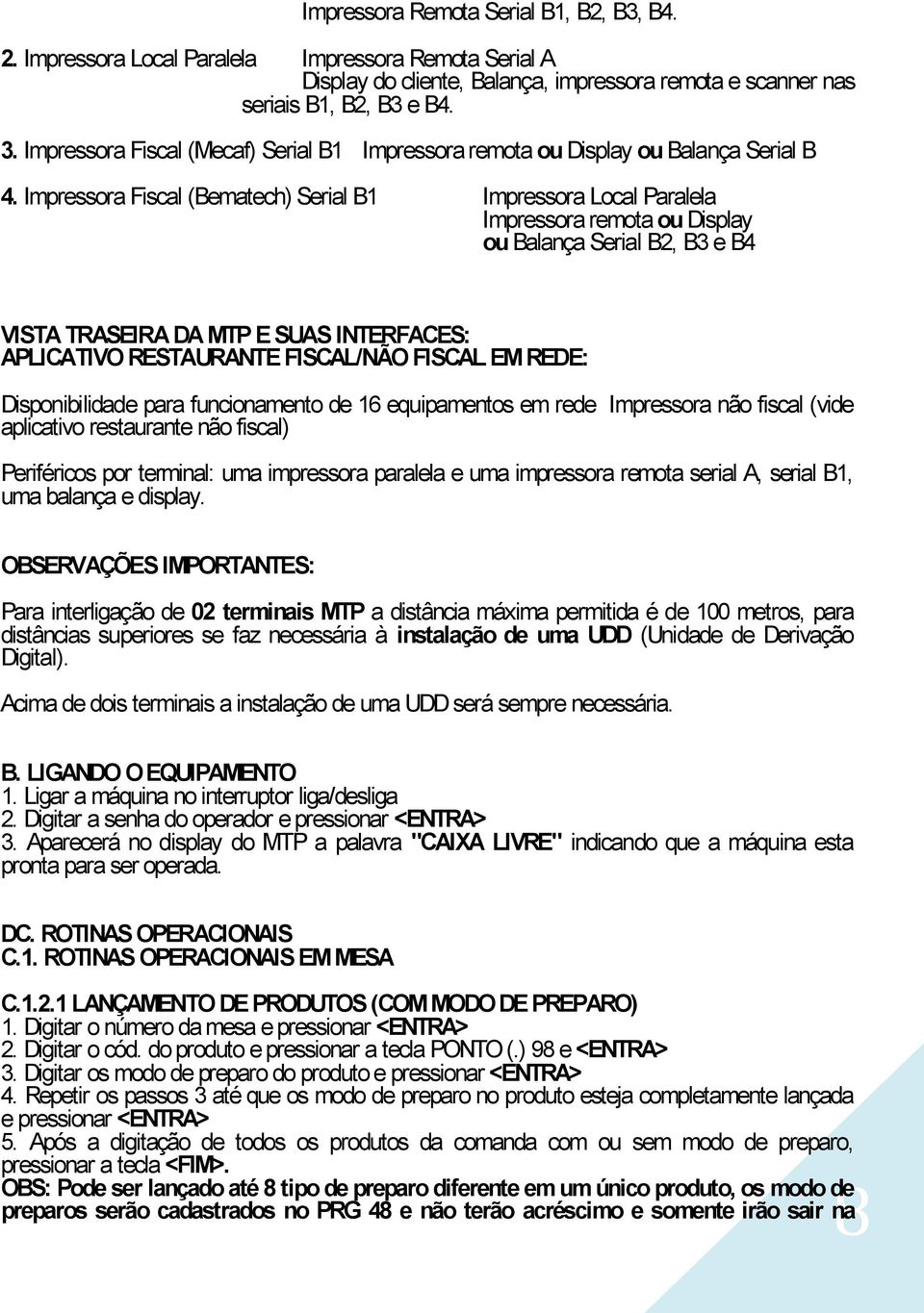 Impressora Fiscal (Bematech) Serial B1 Impressora Local Paralela Impressora remota ou Display ou Balança Serial B2, B3 e B4 VISTA TRASEIRA DA MTP E SUAS INTERFACES: APLICATIVO RESTAURANTE FISCAL/NÃO