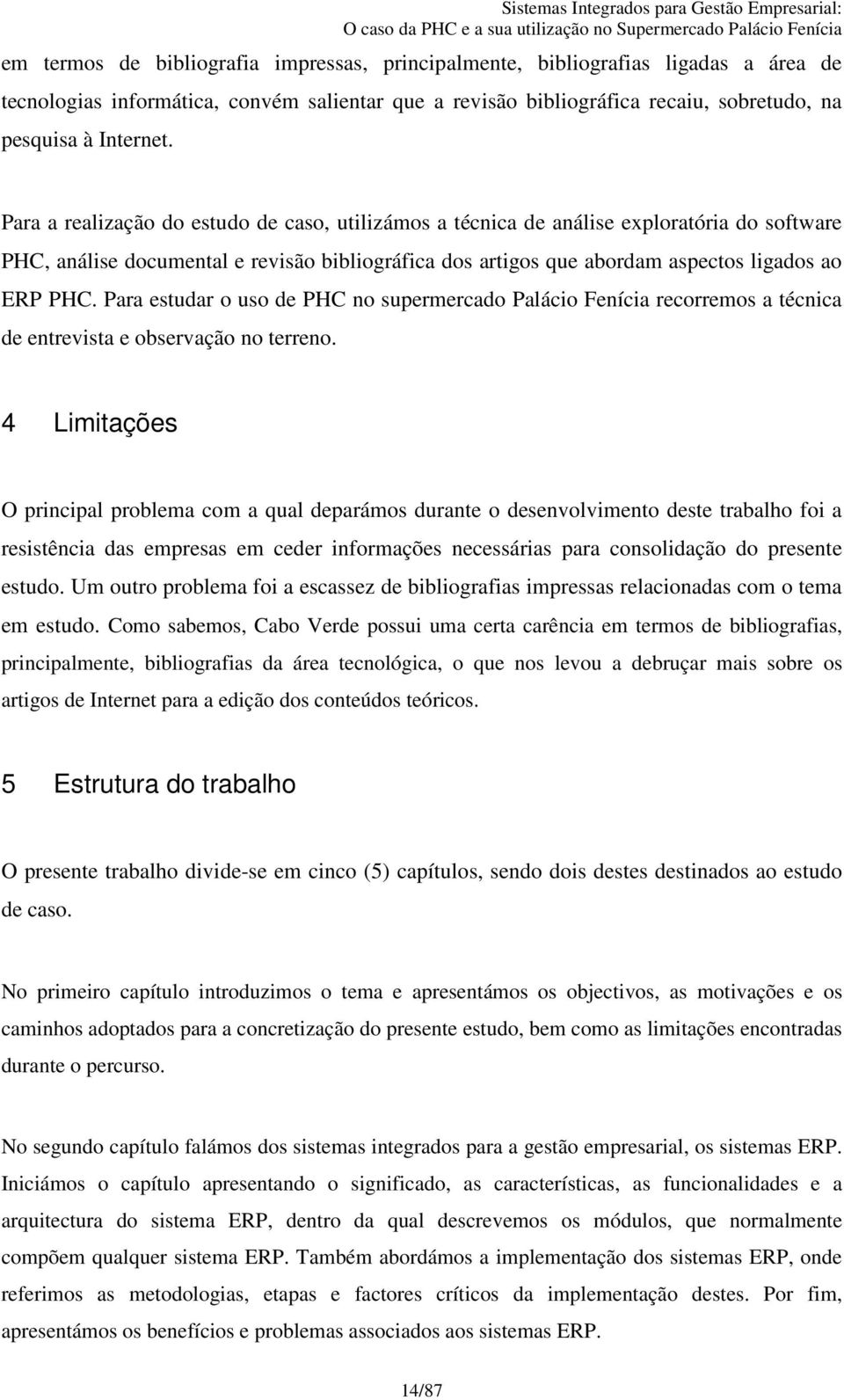 Para estudar o uso de PHC no supermercado Palácio Fenícia recorremos a técnica de entrevista e observação no terreno.