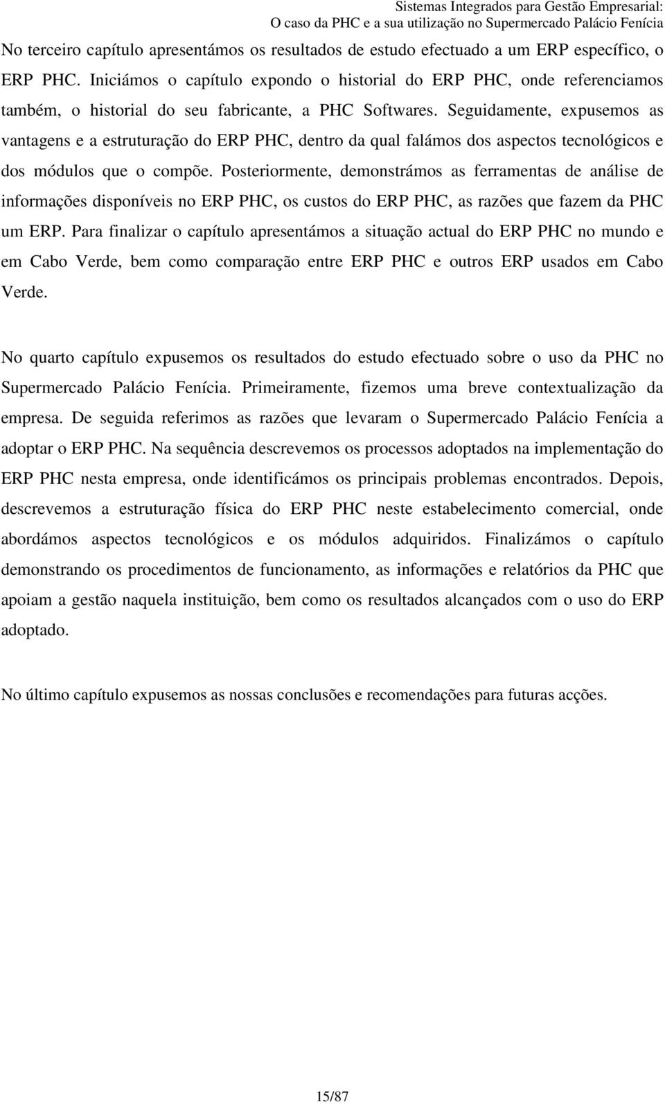 Seguidamente, expusemos as vantagens e a estruturação do ERP PHC, dentro da qual falámos dos aspectos tecnológicos e dos módulos que o compõe.