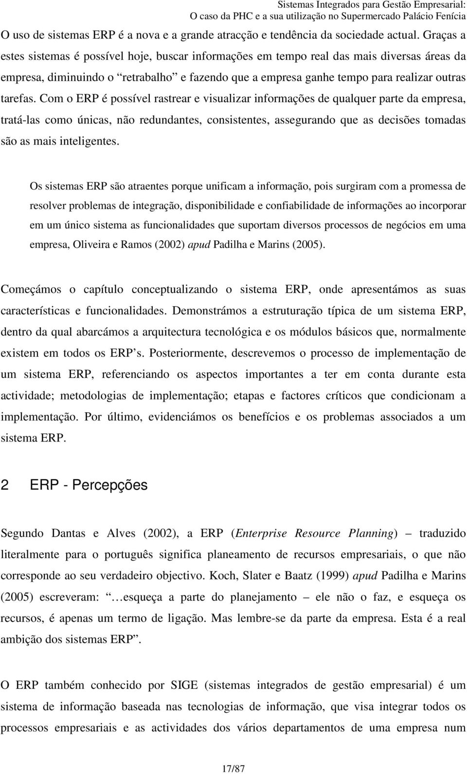 Com o ERP é possível rastrear e visualizar informações de qualquer parte da empresa, tratá-las como únicas, não redundantes, consistentes, assegurando que as decisões tomadas são as mais inteligentes.