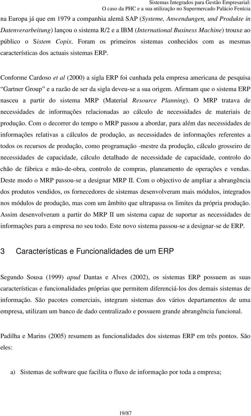 Conforme Cardoso et al (2000) a sigla ERP foi cunhada pela empresa americana de pesquisa Gartner Group e a razão de ser da sigla deveu-se a sua origem.