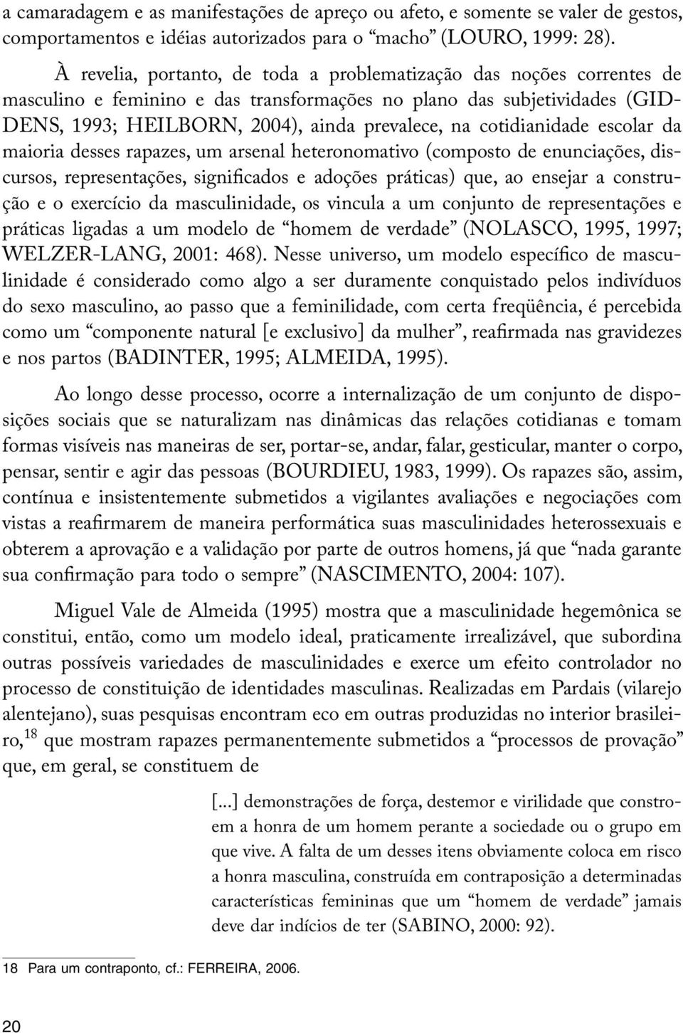 cotidianidade escolar da maioria desses rapazes, um arsenal heteronomativo (composto de enunciações, discursos, representações, significados e adoções práticas) que, ao ensejar a construção e o