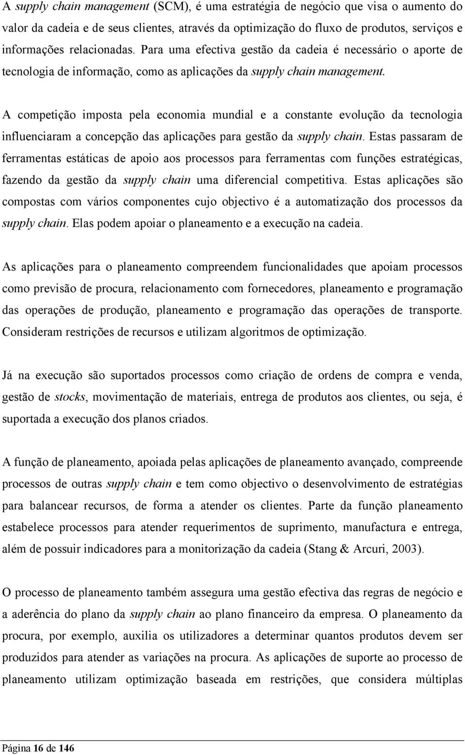 A competição imposta pela economia mundial e a constante evolução da tecnologia influenciaram a concepção das aplicações para gestão da supply chain.