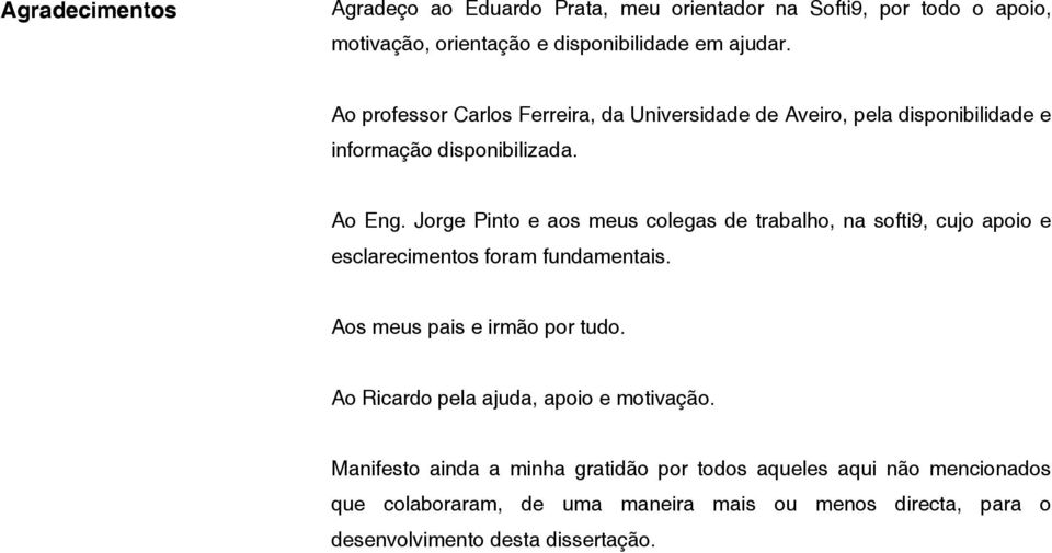 Jorge Pinto e aos meus colegas de trabalho, na softi9, cujo apoio e esclarecimentos foram fundamentais. Aos meus pais e irmão por tudo.