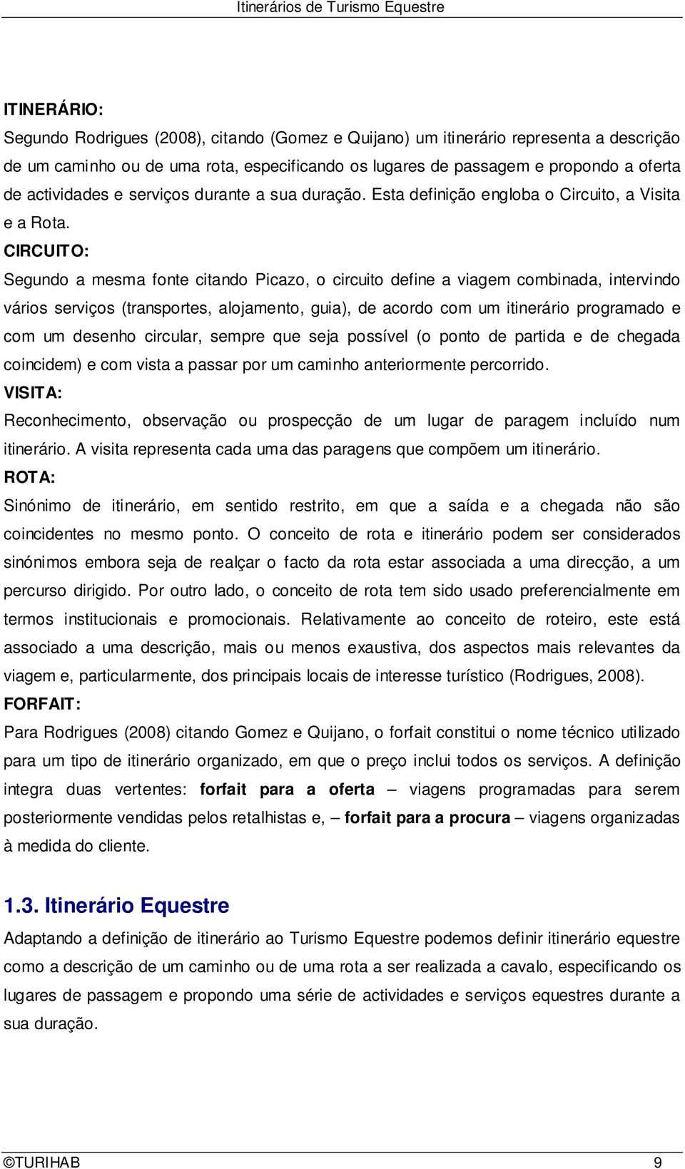 CIRCUITO: Segundo a mesma fonte citando Picazo, o circuito define a viagem combinada, intervindo vários serviços (transportes, alojamento, guia), de acordo com um itinerário programado e com um