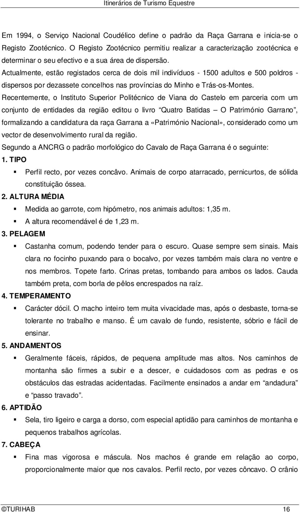 Actualmente, estão registados cerca de dois mil indivíduos - 1500 adultos e 500 poldros - dispersos por dezassete concelhos nas províncias do Minho e Trás-os-Montes.