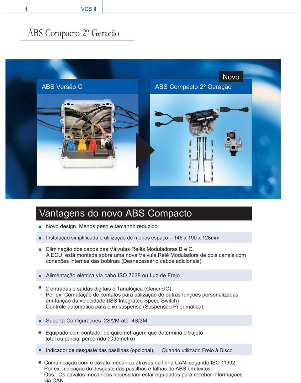 A ECU está montada sobre uma nova Válvula Relê Moduladora de dois canais com conexões internas das bobinas (Desnecessário cabos adicionais).